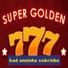 bad anninha sobrinho